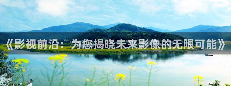 桔子电影免费看：《影视前沿：为您揭晓未来影像的无限可能》