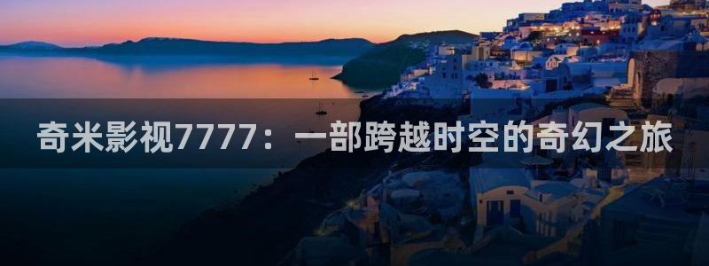 桔子在线电影：奇米影视7777：一部跨越时空的奇幻之旅