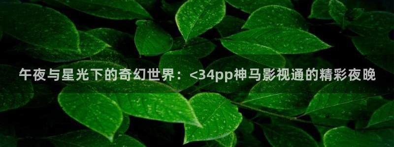 桔子视频下载：午夜与星光下的奇幻世界：<34pp神马影视通的精彩夜晚