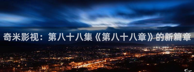 桔子电影在线播放：奇米影视：第八十八集《第八十八章》的新篇章