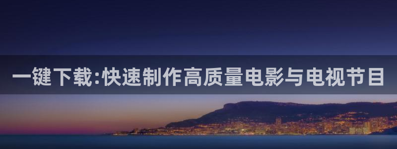 桔子影视大全免费看电视剧：一键下载:快速制作高质量电影与电视节目